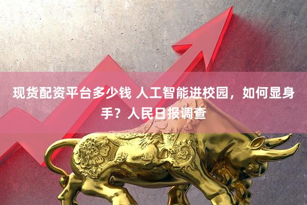 现货配资平台多少钱 人工智能进校园，如何显身手？人民日报调查