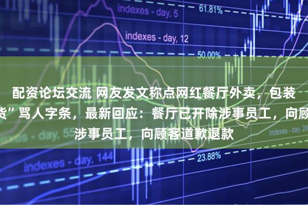 配资论坛交流 网友发文称点网红餐厅外卖，包装袋被贴“装货”骂人字条，最新回应：餐厅已开除涉事员工，向顾客道歉退款