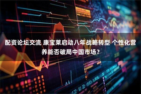 配资论坛交流 康宝莱启动八年战略转型 个性化营养能否破局中国市场？