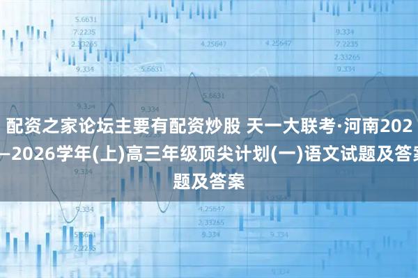 配资之家论坛主要有配资炒股 天一大联考·河南2025—2026学年(上)高三年级顶尖计划(一)语文试题及答案