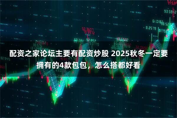 配资之家论坛主要有配资炒股 2025秋冬一定要拥有的4款包包，怎么搭都好看