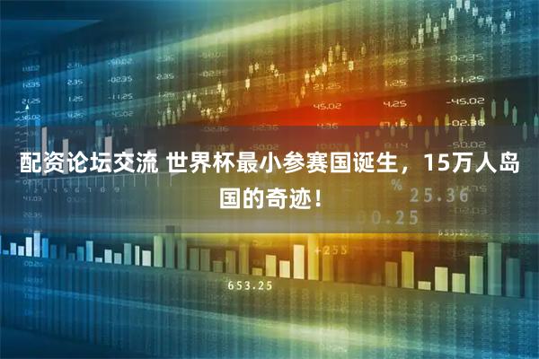 配资论坛交流 世界杯最小参赛国诞生，15万人岛国的奇迹！