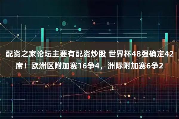 配资之家论坛主要有配资炒股 世界杯48强确定42席！欧洲区附加赛16争4，洲际附加赛6争2