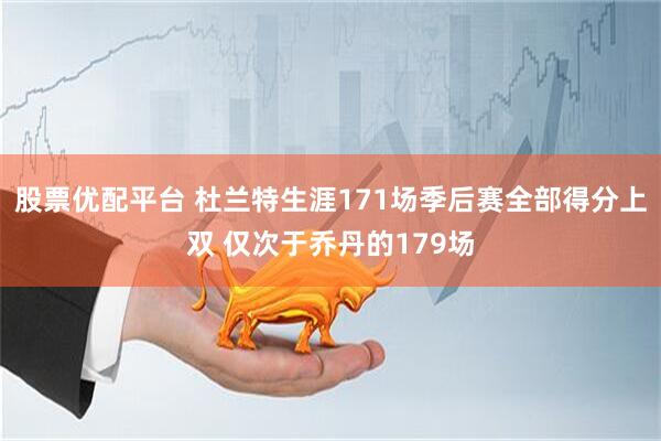 股票优配平台 杜兰特生涯171场季后赛全部得分上双 仅次于乔丹的179场