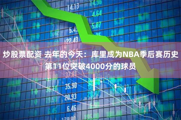 炒股票配资 去年的今天：库里成为NBA季后赛历史第11位突破4000分的球员